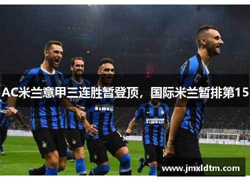 AC米兰意甲三连胜暂登顶，国际米兰暂排第15