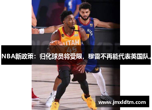 NBA新政策：归化球员将受限，穆雷不再能代表英国队。
